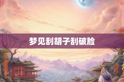 梦见刮胡子刮破脸