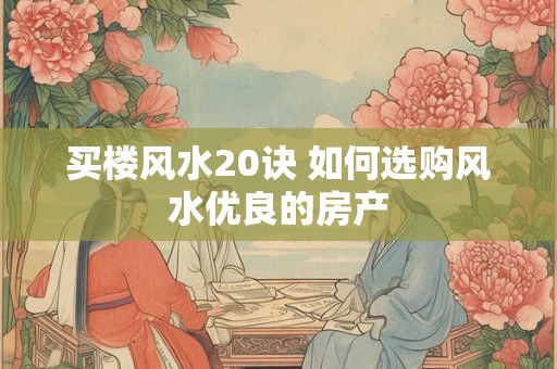 买楼风水20诀 如何选购风水优良的房产