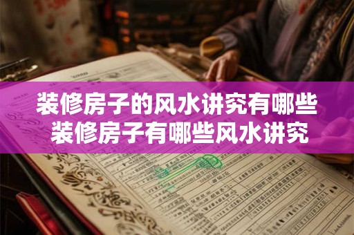装修房子的风水讲究有哪些 装修房子有哪些风水讲究 装修房子的风水讲究有哪些 装修房子有哪些风水讲究