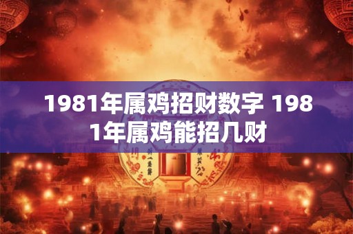 1981年属鸡招财数字 1981年属鸡能招几财
