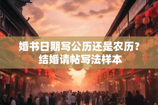 婚书日期写公历还是农历？ 结婚请帖写法样本