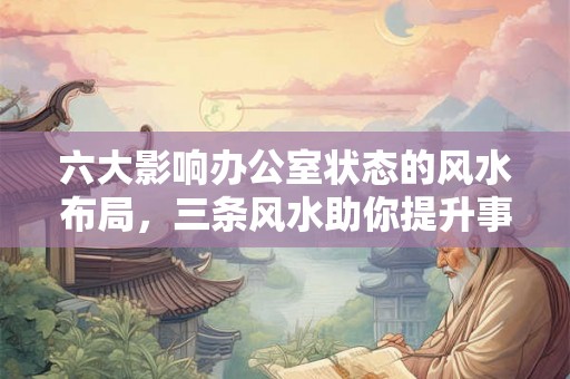 六大影响办公室状态的风水布局，三条风水助你提升事业运！