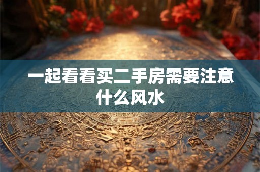一起看看买二手房需要注意什么风水 一起看看买二手房需要注意什么风水
