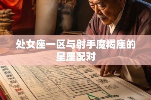 处女座一区与射手魔羯座的星座配对