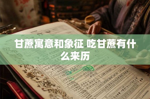甘蔗寓意和象征 吃甘蔗有什么来历 甘蔗寓意和象征 吃甘蔗有什么来历