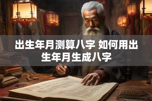 出生年月测算八字 如何用出生年月生成八字