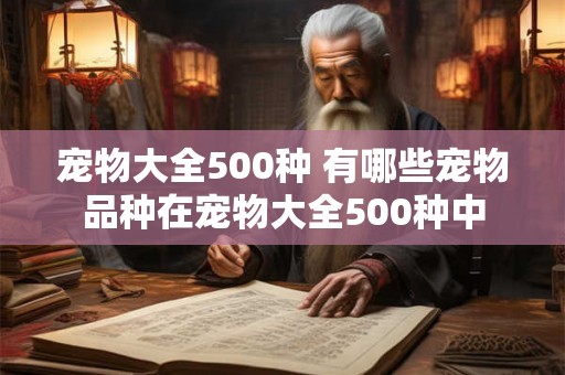 宠物大全500种 有哪些宠物品种在宠物大全500种中