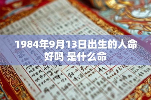 1984年9月13日出生的人命好吗 是什么命