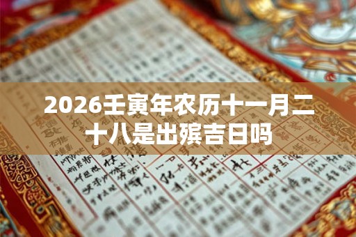 2026壬寅年农历十一月二十八是出殡吉日吗
