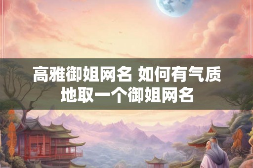 高雅御姐网名 如何有气质地取一个御姐网名