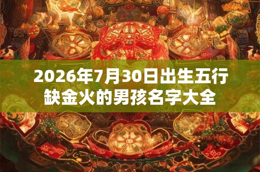 2026年7月30日出生五行缺金火的男孩名字大全 2026年7月30日出生五行缺金火的男孩名字大全