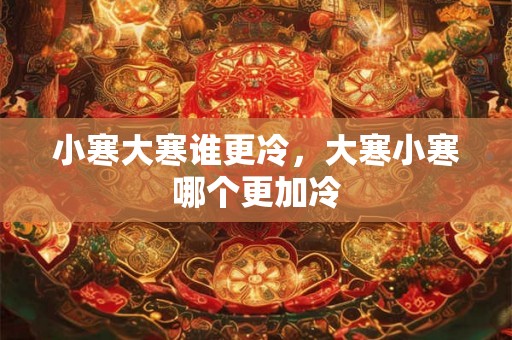 小寒大寒谁更冷，大寒小寒哪个更加冷