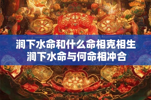 涧下水命和什么命相克相生 涧下水命与何命相冲合