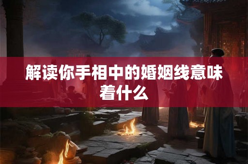 解读你手相中的婚姻线意味着什么