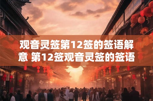 观音灵签第12签的签语解意 第12签观音灵签的签语是什么意思