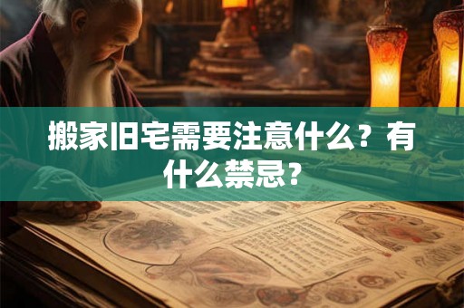 搬家旧宅需要注意什么？有什么禁忌？