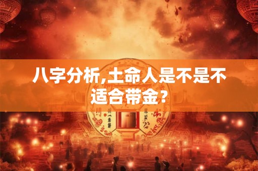八字分析,土命人是不是不适合带金？