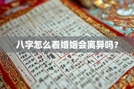 八字怎么看婚姻会离异吗？