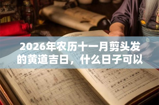 2026年农历十一月剪头发的黄道吉日，什么日子可以理发？