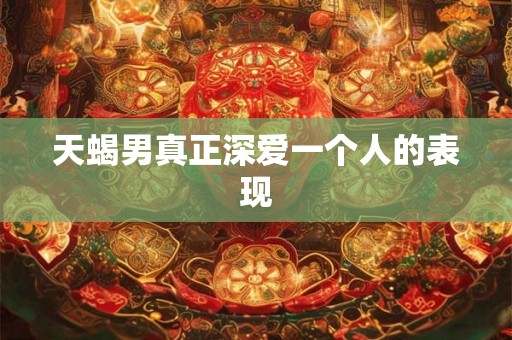 天蝎男真正深爱一个人的表现