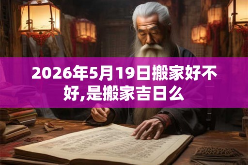 2026年5月19日搬家好不好,是搬家吉日么