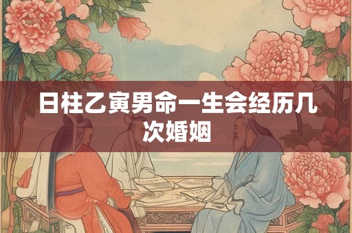 日柱乙寅男命一生会经历几次婚姻