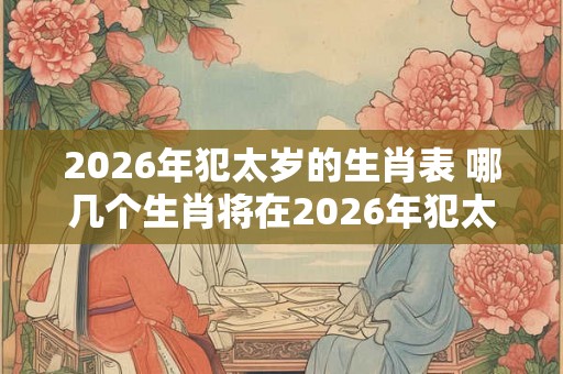 2026年犯太岁的生肖表 哪几个生肖将在2026年犯太岁