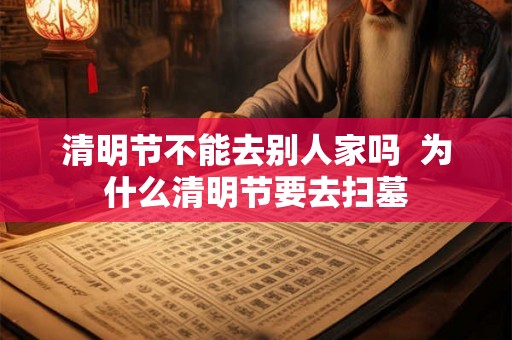 清明节不能去别人家吗  为什么清明节要去扫墓