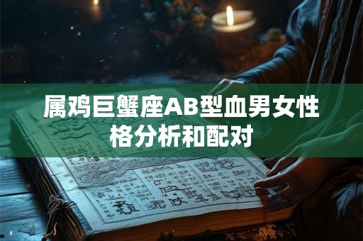 属鸡巨蟹座AB型血男女性格分析和配对 属鸡巨蟹座AB型血男女性格分析和配对