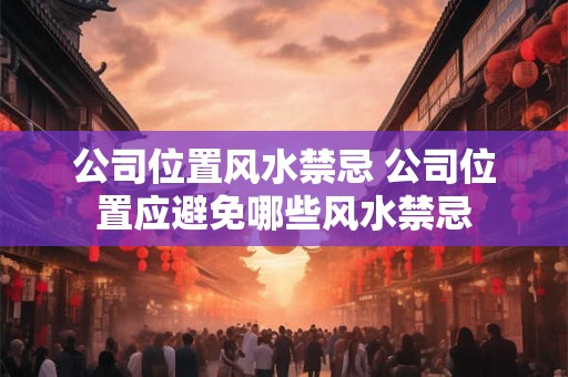 公司位置风水禁忌 公司位置应避免哪些风水禁忌