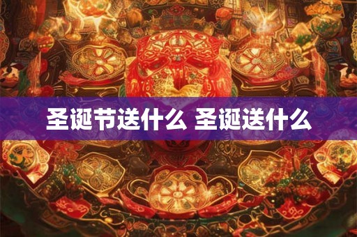 圣诞节送什么 圣诞送什么