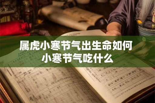 属虎小寒节气出生命如何 小寒节气吃什么