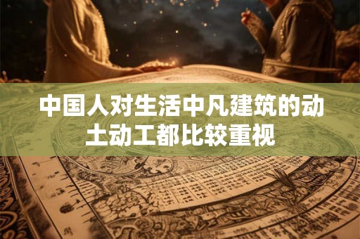 中国人对生活中凡建筑的动土动工都比较重视