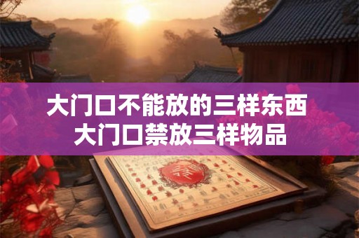 大门口不能放的三样东西 大门口禁放三样物品