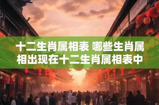 十二生肖属相表 哪些生肖属相出现在十二生肖属相表中