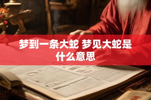 梦到一条大蛇 梦见大蛇是什么意思
