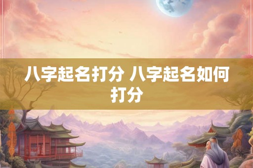 八字起名打分 八字起名如何打分