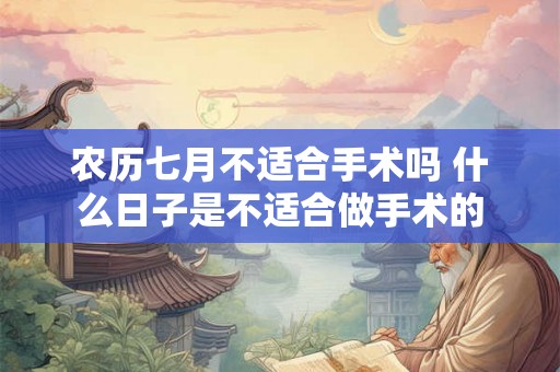 农历七月不适合手术吗 什么日子是不适合做手术的