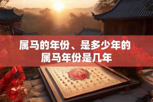 属马的年份、是多少年的 属马年份是几年