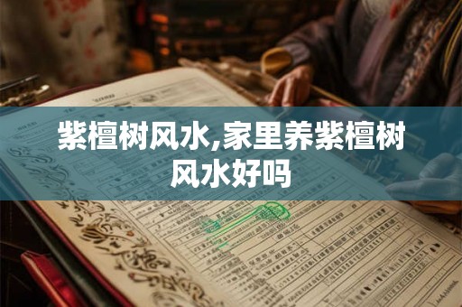 紫檀树风水,家里养紫檀树风水好吗