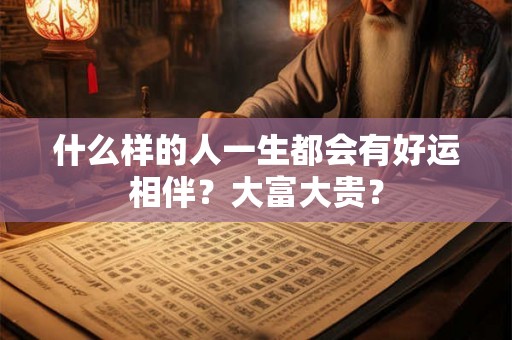 什么样的人一生都会有好运相伴？大富大贵？