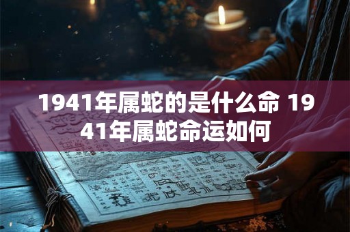 1941年属蛇的是什么命 1941年属蛇命运如何
