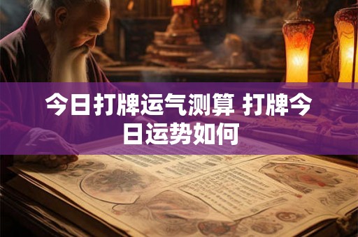 今日打牌运气测算 打牌今日运势如何 今日打牌运气测算 打牌今日运势如何