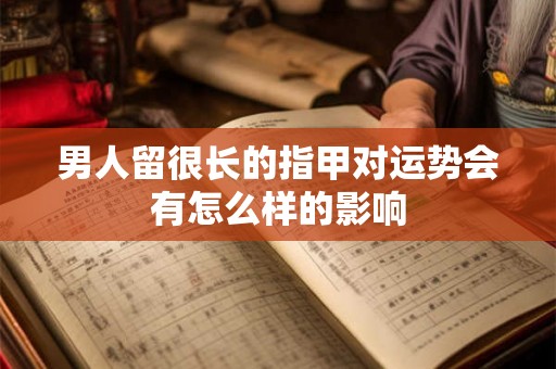 男人留很长的指甲对运势会有怎么样的影响