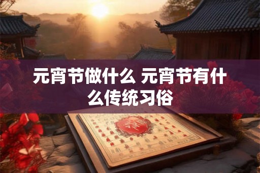 元宵节做什么 元宵节有什么传统习俗