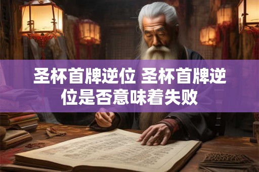圣杯首牌逆位 圣杯首牌逆位是否意味着失败