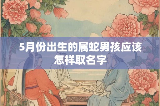 5月份出生的属蛇男孩应该怎样取名字