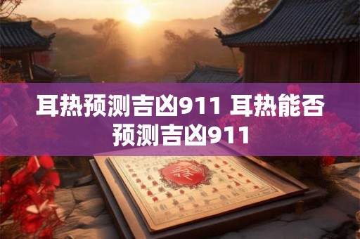 耳热预测吉凶911 耳热能否预测吉凶911