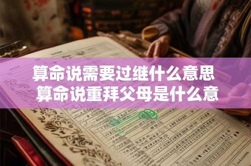 算命说需要过继什么意思  算命说重拜父母是什么意思