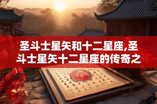圣斗士星矢和十二星座,圣斗士星矢十二星座的传奇之旅 圣斗士星矢和十二星座,圣斗士星矢十二星座的传奇之旅